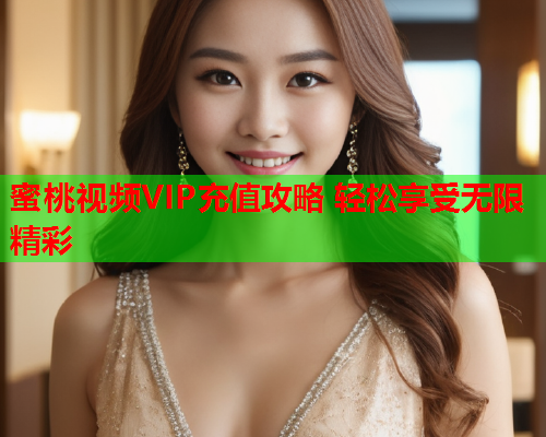 蜜桃视频VIP充值攻略 轻松享受无限精彩  第1张