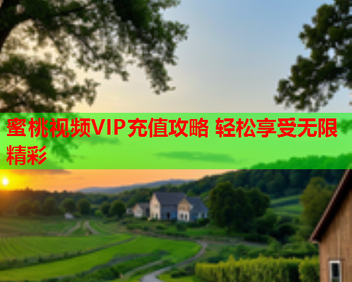 蜜桃视频VIP充值攻略 轻松享受无限精彩  第2张