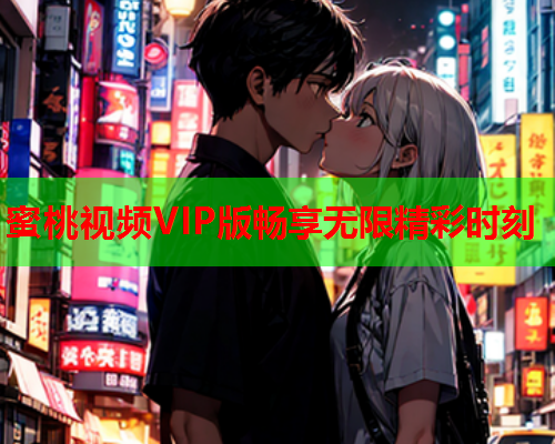 蜜桃视频VIP版畅享无限精彩时刻  第1张
