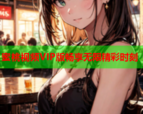 蜜桃视频VIP版畅享无限精彩时刻  第2张
