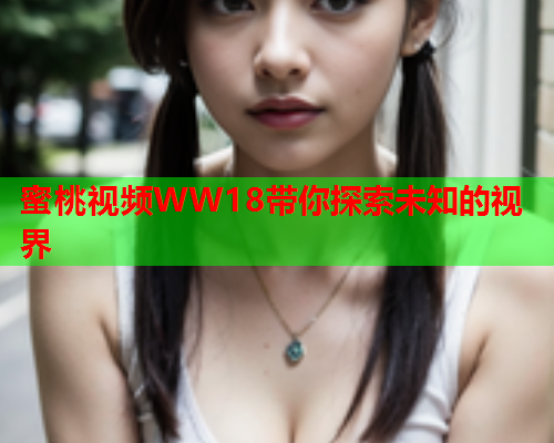 蜜桃视频WW18带你探索未知的视界  第1张