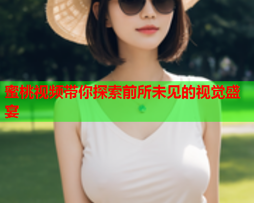 蜜桃视频带你探索前所未见的视觉盛宴  第1张