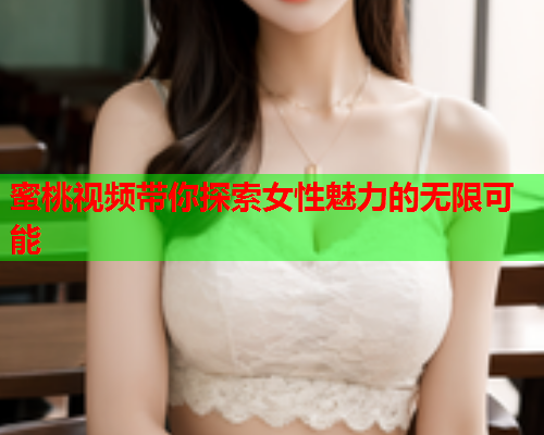 蜜桃视频带你探索女性魅力的无限可能  第1张