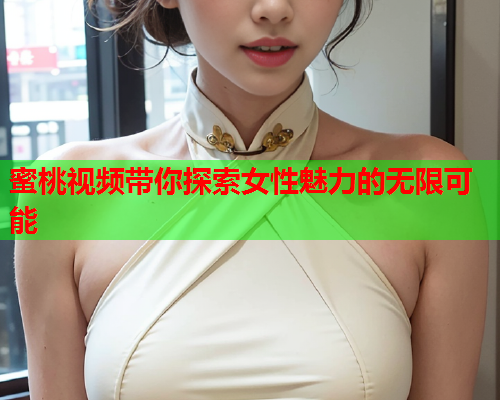 蜜桃视频带你探索女性魅力的无限可能  第2张