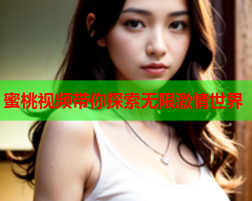 蜜桃视频带你探索无限激情世界  第1张