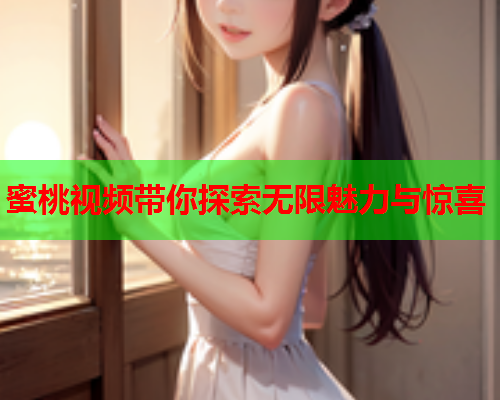 蜜桃视频带你探索无限魅力与惊喜  第1张
