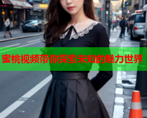 蜜桃视频带你探索未知的魅力世界  第1张
