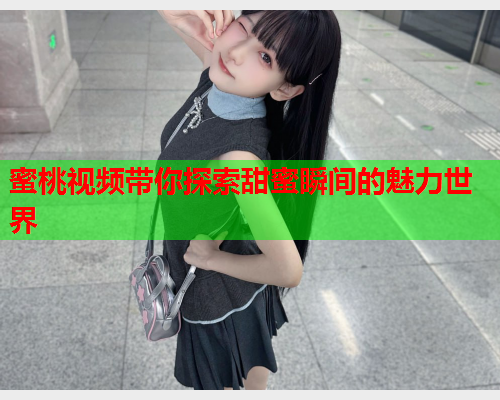 蜜桃视频带你探索甜蜜瞬间的魅力世界  第1张