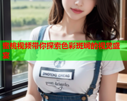 蜜桃视频带你探索色彩斑斓的视觉盛宴  第1张
