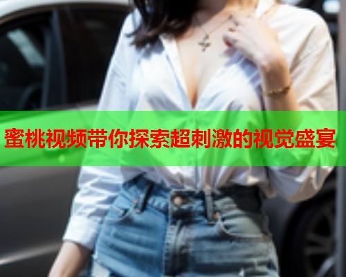 蜜桃视频带你探索超刺激的视觉盛宴  第1张