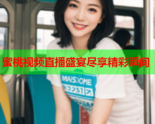 蜜桃视频直播盛宴尽享精彩瞬间  第1张