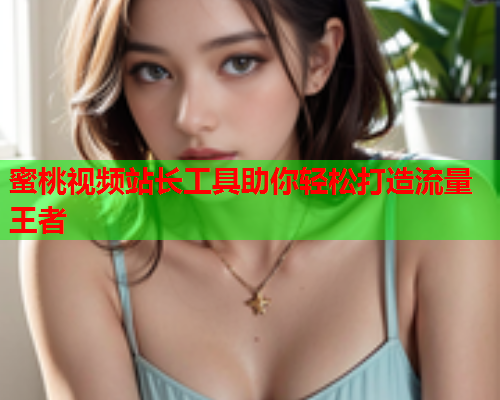 蜜桃视频站长工具助你轻松打造流量王者  第1张