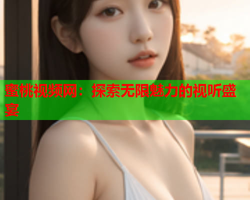 蜜桃视频网：探索无限魅力的视听盛宴  第1张