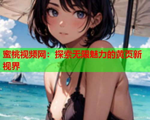 蜜桃视频网：探索无限魅力的黄页新视界  第2张