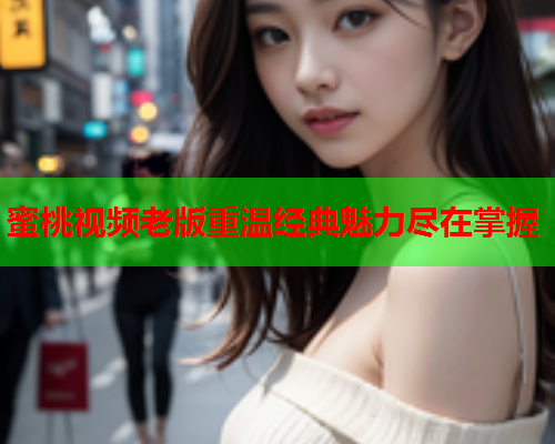 蜜桃视频老版重温经典魅力尽在掌握  第2张