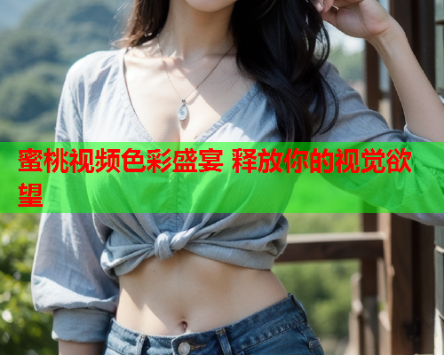 蜜桃视频色彩盛宴 释放你的视觉欲望  第1张