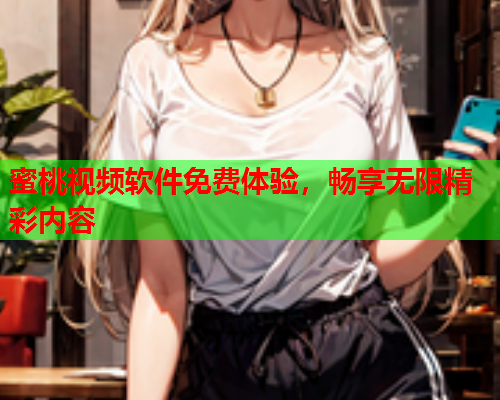 蜜桃视频软件免费体验，畅享无限精彩内容  第1张