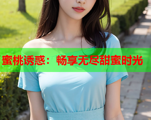 蜜桃诱惑：畅享无尽甜蜜时光  第1张