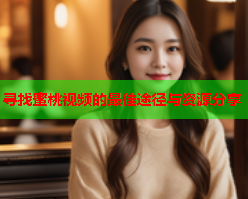 寻找蜜桃视频的最佳途径与资源分享  第1张