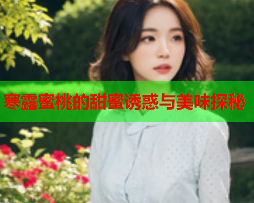 寒露蜜桃的甜蜜诱惑与美味探秘  第1张