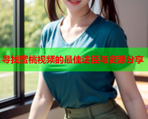 寻找蜜桃视频的最佳途径与资源分享  第2张