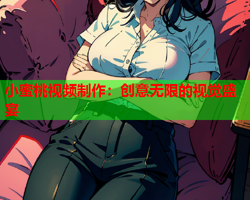 小蜜桃视频制作：创意无限的视觉盛宴  第1张