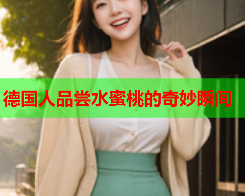 德国人品尝水蜜桃的奇妙瞬间  第1张