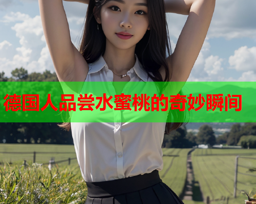 德国人品尝水蜜桃的奇妙瞬间  第2张