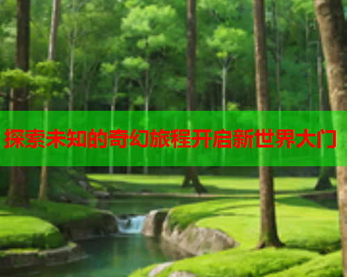 探索未知的奇幻旅程开启新世界大门  第1张