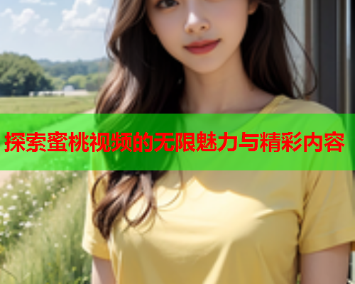 探索蜜桃视频的无限魅力与精彩内容  第1张