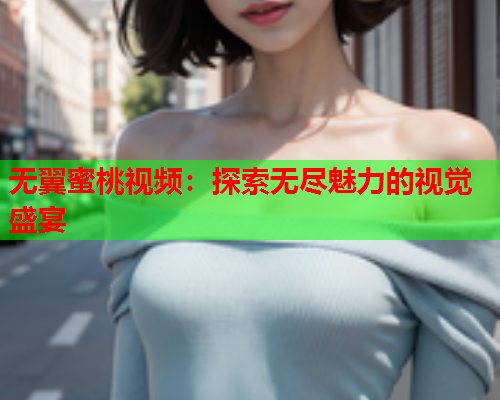 无翼蜜桃视频：探索无尽魅力的视觉盛宴  第1张