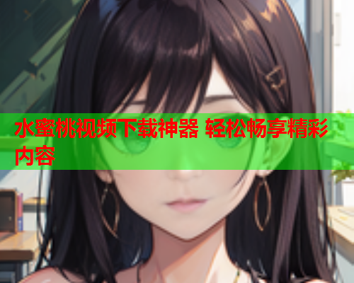 水蜜桃视频下载神器 轻松畅享精彩内容  第1张