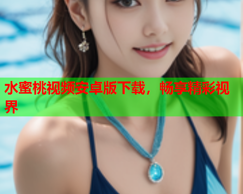 水蜜桃视频安卓版下载，畅享精彩视界  第1张
