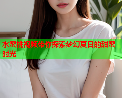 水蜜桃视频带你探索梦幻夏日的甜蜜时光  第2张
