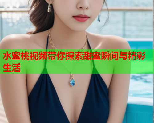 水蜜桃视频带你探索甜蜜瞬间与精彩生活  第1张