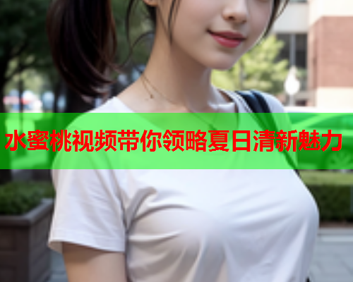 水蜜桃视频带你领略夏日清新魅力  第1张