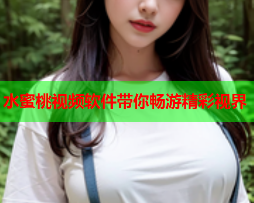 水蜜桃视频软件带你畅游精彩视界  第2张