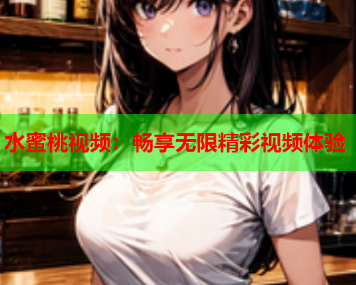 水蜜桃视频：畅享无限精彩视频体验  第2张