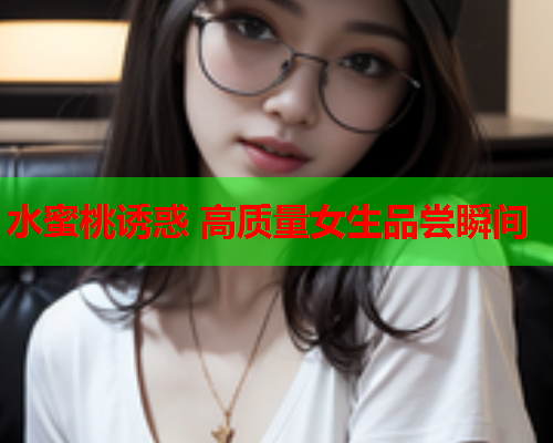 水蜜桃诱惑 高质量女生品尝瞬间  第1张