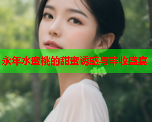 永年水蜜桃的甜蜜诱惑与丰收盛宴  第1张