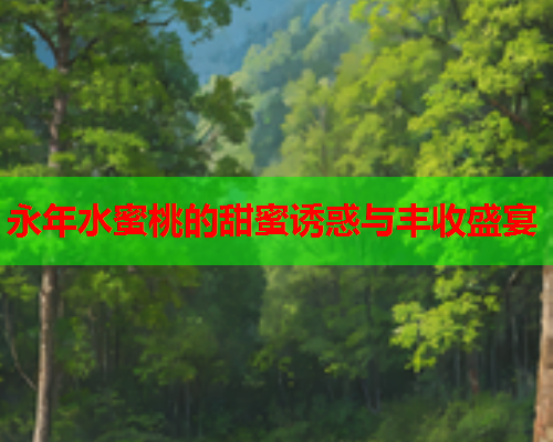 永年水蜜桃的甜蜜诱惑与丰收盛宴  第2张