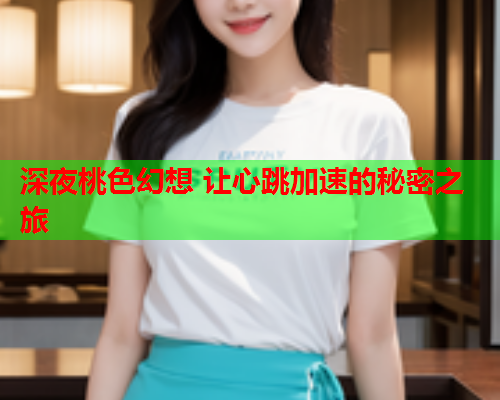深夜桃色幻想 让心跳加速的秘密之旅  第1张