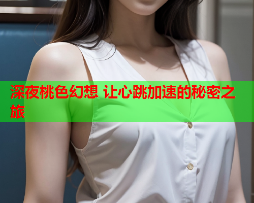 深夜桃色幻想 让心跳加速的秘密之旅  第2张