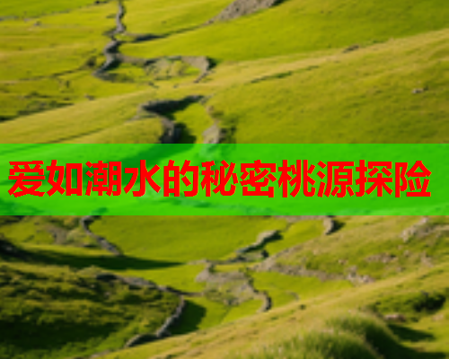 爱如潮水的秘密桃源探险  第1张