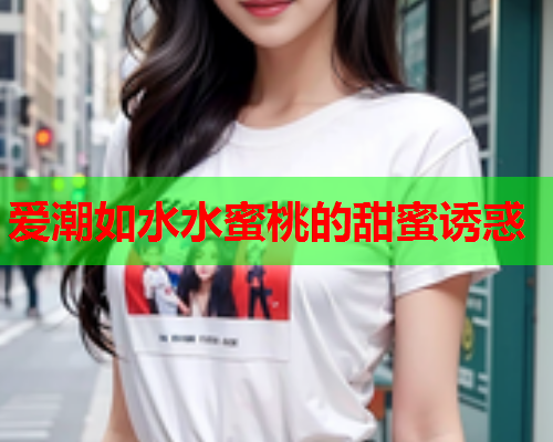 爱潮如水水蜜桃的甜蜜诱惑  第1张