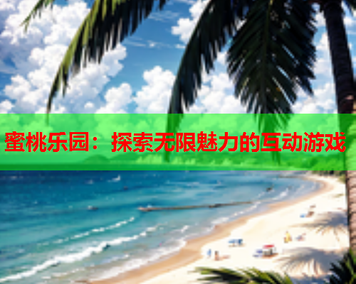 蜜桃乐园：探索无限魅力的互动游戏  第2张