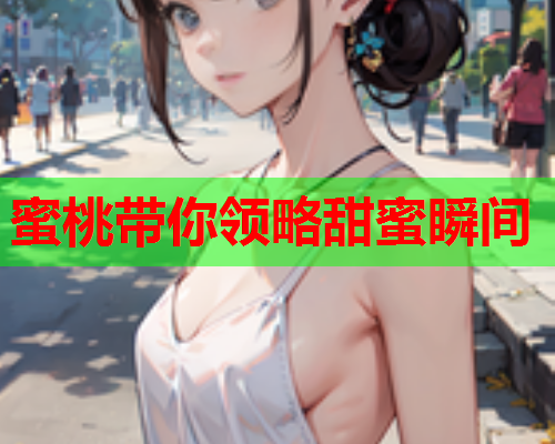蜜桃带你领略甜蜜瞬间  第2张