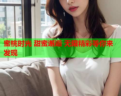 蜜桃时光 甜蜜邂逅 无限精彩等你来发现  第1张