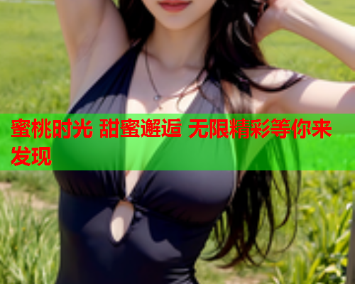 蜜桃时光 甜蜜邂逅 无限精彩等你来发现  第2张