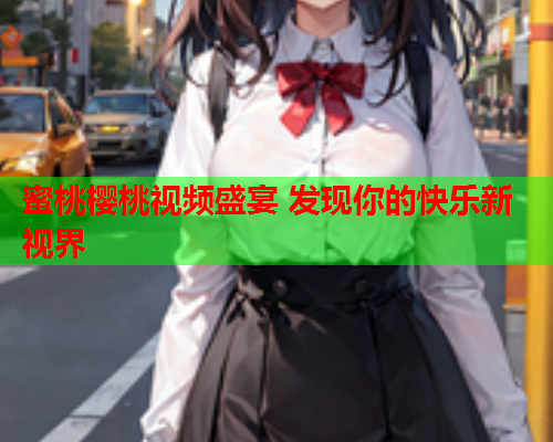蜜桃樱桃视频盛宴 发现你的快乐新视界  第1张